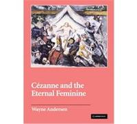 Cezanne And The Eternal Feminine, Contemporary Artists and Their Critics Paul Cezanne, Wayne V. Andersen (Auteur)