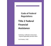 CFR Title 2 Federal Financial Assistance: Effective Date January 1, 2025: Containing a codification of documents of general applicability and future effect