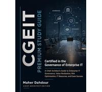 CGEIT PREMIUM STUDY GUIDE: A Chief Architect's Guide to Enterprise IT Governance, Value Realization, Risk Optimization, IT Resources, and Exam Success