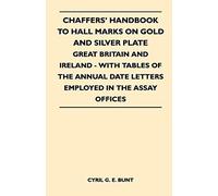 Chaffers' Handbook To Hall Marks On Gold And Silver Plate - Great Britain And Ireland - With Tables Of The Annual Date Letters Employed In The Assay O
