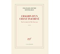 Chagrin d'un chant inachevé Sur la route de Che Guevara - François-Henri Désérable - Gallimard - broché - Roman