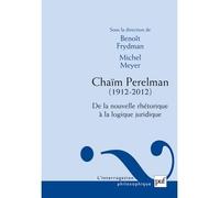 Chaïm Perelman. De la nouvelle rhétorique à la logique juridique (1912-2012) - Michel Meyer - Puf - broché - Etude