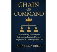 CHAIN OF COMMAND: Understanding Divine Order, Spiritual Authority & Heavenly Alignment In The Kingdom Of God