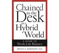 Chained to the Desk in a Hybrid World by Bryan E. Robinson Bryan E. Robinson (Auteur)
