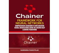 Chainer Framework For Neural Networks: Comprehensive Guidebook to Implementing Neural Architectures Using the Chainer Deep Learning Framework