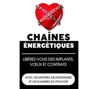 Chaînes énergétiques: Libérez-vous des implants, vœux et contrats avec les Maîtres Ascensionnés et les Flammes du Pouvoir