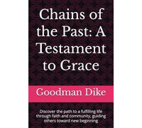Chains of the Past: A Testament to Grace: Discover the path to a fulfilling life through faith and community, guiding others toward new beginning