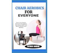 CHAIR AEROBICS FOR EVERYONE: Easy, Low-Impact Moves To Strengthen Your Body, Calm Your Mind, And Increase Mobility