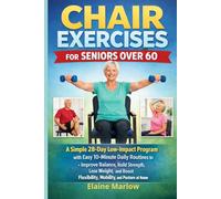Chair Exercises for Seniors Over 60: A Simple 28-Day Low-Impact Program with Easy 10-Minute Daily Routines to Improve Balance, Build Strength, Lose ... Flexibility, Mobility, and Posture at Home.