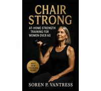 Chair Strong: At-Home Strength Training for Women Over 60: Safe, Practical, and Functional Workouts to Build Strength, Balance, and Confidence at Any Age