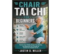 CHAIR TAI CHI FOR BEGINNERS: Reclaim Your Vitality, Restore Your Mobility, and Rediscover Joy Through the Ancient Art of Seated Tai Chi