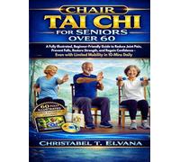 CHAIR TAI CHI FOR SENIORS OVER 60: A Fully Illustrated, Beginner-Friendly Guide to Reduce Joint Pain, Prevent Falls, Restore Strength, and Regain Confidence Even with Limited Mobility in 10-Mins Daily