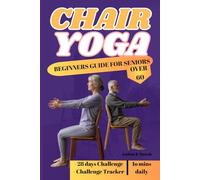 CHAIR YOGA BEGINNERS GUIDE FOR SENIORS OVER 6O: A Gentle and Accessible Approach to Flexibility, Strength, and Mindfulness