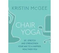 Yoga sur chaise – Asseyez-vous, étirez-vous et renforcez-vous pour une vie plus saine