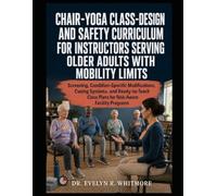 CHAIR-YOGA CLASS-DESIGN AND SAFETY CURRICULUM FOR INSTRUCTORS SERVING OLDER ADULTS WITH MOBILITY LIMITS: Screening, Condition-Specific Modifications, ... Class Plans for Risk-Aware Facility Programs