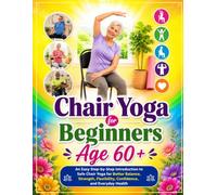 Chair Yoga for Beginners Age 60+: An Easy Step-by-Step Introduction to Safe Chair Yoga for Better Balance, Strength, Flexibility, Confidence, and Everyday Health