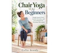 Chair Yoga for Beginners: Simple Seated Poses, Gentle Stretches, and Easy Routines for Everyday Movement