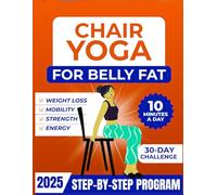 Chair Yoga For Belly Fat: Complete Guide to Look and Feel Better in Just 10 Mins a Day with 30-Day Beginner to Advanced Challenges to Build Strength and Loss Belly Fat