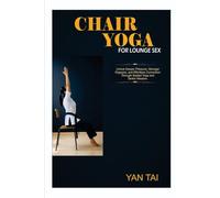 Chair Yoga for Lounge Sex: Unlock Deeper Pleasure, Stronger Orgasms, and Effortless Connection Through Seated Yoga and Tantric Wisdom.