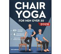 CHAIR YOGA FOR MEN OVER 50: A Beginner Friendly Low Impact Fitness Guide for Healthy Aging with Seated Exercises for Weight Loss, Strength, Flexibility, Balance, and Mobility.