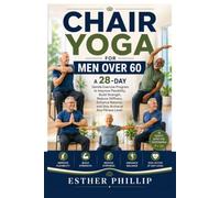 Chair Yoga for Men Over 60: A 28-Day Gentle Exercise Program to Improve Flexibility, Build Strength, Reduce Stiffness, Enhance Balance, and Stay Active at Any Fitness Level