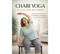 Chair Yoga for Plus-Size Beginners: Seated Routines to Improve Mobility, Reduce Stiffness, Build Confidence, and Feel Better at Home