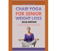 CHAIR YOGA FOR SENIOR WEIGHT LOSS 2026 EDITION: A Complete Gentle Guide to Burning Fat, Building Strength, and Restoring Energy Without Standing Up