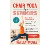 Chair Yoga for Seniors (2 in 1): Lose Weight and Fat, Boost Vitality, and Improve Mobility in 10 Minutes a Day. Easy Daily Exercises to Increase Strength, Flexibility, and Feel Younger.