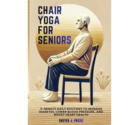 Chair Yoga For Seniors: 5-Minute Daily Routines to Manage Diabetes, Lower Blood Pressure, and Boost Heart Health