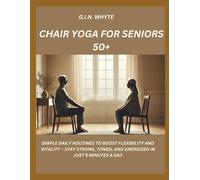 Chair Yoga For Seniors 50+: Simple Daily Routines To Boost Flexibility And Vitality Stay Strong, Toned, And Energized In Just 5 Minutes A Day
