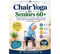 CHAIR YOGA FOR SENIORS 60+: Gentle Seated Exercises, Stretching, Breathing & 30-Day Routines for Mobility, Flexibility, Strength and Relaxation