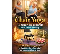 Chair Yoga for Seniors and Beginners with Limited Mobility: Gentle Daily Stretching Routine for Flexibility, Back Pain Relief, and Improved Balance at Home