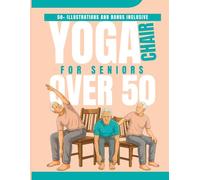 Chair Yoga For Seniors Over 50: The 4-Week Program to Relieve Pain, Improve Balance and Stay Independent - Starting at Just 15 Minutes a Day from Your Chair