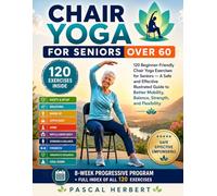 Chair Yoga for Seniors Over 60: 120 Beginner-Friendly Chair Yoga Exercises for Seniors - A Safe and Effective Illustrated Guide to Better Mobility, Balance, Strength, and Flexibility