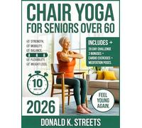 CHAIR YOGA FOR SENIORS OVER 60 2026: The Complete Guide to 10 Minute Daily Low Impact Easy Exercise to Build Strength, Improve Mobility, Gain Balance, Increase Flexibility, and Feel Young Again