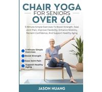 CHAIR YOGA FOR SENIORS OVER 60: 5-Minute Simple Exercises To Boost Strength, Ease Joint Pain, Improve Flexibility, Enhance Mobility, Reclaim Confidence, And Support Healthy Aging