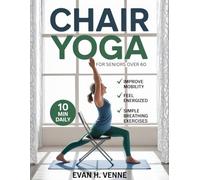 Chair Yoga for Seniors Over 60: A 28-Day Journey with Simple Breathing Exercises and 10-Minute Routines to Build Strength, Improve Mobility, and Soothe Aching Joints So You Can Feel Energized Again.
