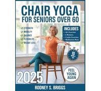 Chair Yoga For Seniors Over 60: A Complete Guide to Build Strength, Gain Mobility, and Improve Balance, Flexibility, and Posture in Just 10 Minutes a Day - Feel Young Again with Gentle Seated Exercise
