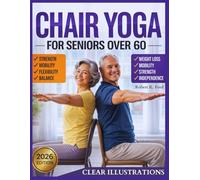 Chair Yoga For Seniors Over 60: A Gentle, Low-Impact, 10-Minute Routine for Beginners: An Illustrated Guide to Simple Exercises to Improve Posture, Flexibility, and Restore Strength and Mobility