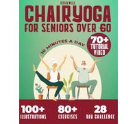 Chair Yoga for Seniors Over 60: A practical Guide with 100+ Illustrated Exercises, +70 Videos and a 28-Day Challenge to Improve Balance, Strength, Flexibility & Lose Weight in Just 10 min a Day