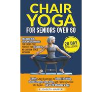 Chair Yoga for Seniors Over 60: A Step-by-Step Guide to Simple, Gentle, and Low-Impact Exercises for Flexibility, Strength, and Pain Relief