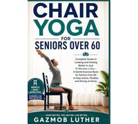 Chair Yoga for Seniors Over 60: Complete Guide to Looking and Feeling Better in Just 10 Minutes a Day . A Gentle Exercise Book for Seniors Over 60 to ... and Strong at Home [HEALTH AND FITNESS]