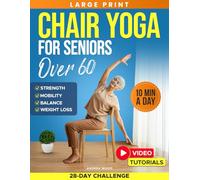 Chair Yoga for Seniors Over 60: Complete Guide with 50+ Easy Exercises and Routines to Restore Strength, Improve Balance, Lose Weight and Start Feeling Younger Again (Workouts for Women and Men)