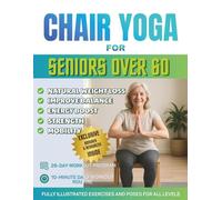 Chair Yoga for Seniors Over 60: The Ultimate Guide for Enhanced Mobility, Pain Relief, Sleep and Weight Loss - Over 150+ Chair Exercises, 28-Day Challenge, and Daily 10-Minute Yoga for Seniors