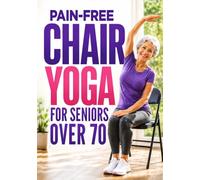 Chair Yoga For Seniors Over 70: Low Impact Chair Exercises To Ease Stiffness, Improve Flexibility, Strengthen Your Body, And Support Healthy Aging