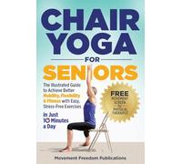 Chair Yoga for Seniors: The Illustrated Guide to Achieve Better Mobility, Flexibility & Fitness with Easy, Stress-Free Exercises in Just 10 Minutes a Day
