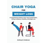Chair Yoga For Weight Loss: A Comprehensive Guide To Chair Yoga Transformation, 28 Days To Balance, Flexibility, And Weight Loss