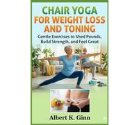 CHAIR YOGA FOR WEIGHT LOSS AND TONING: Gentle Exercises to Shed Pounds, Build Strength and Feel Great