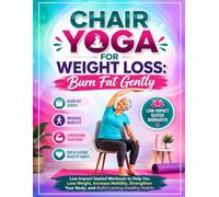 chair yoga for weight loss: burn fat gently: Low-Impact Seated Workouts to Help You Lose Weight, Increase Mobility, Strengthen Your Body, and Build Lasting Healthy Habits