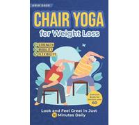 Chair Yoga for Weight Loss: Discover Strength, Mobility and Flexibility. Look and Feel Great in Just 10 Minutes Daily. Exercise Book for Seniors over 60
